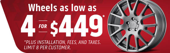 4 wheels as low as $400 plus installation, fees, and taxes. Limit 8 per customer