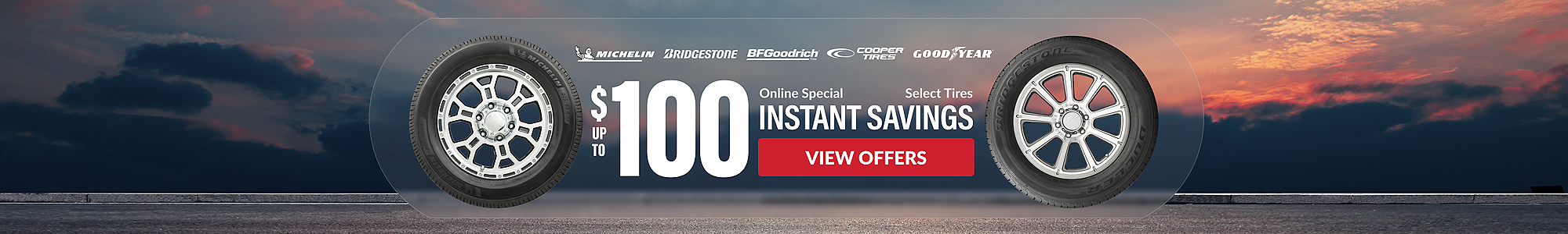 Online Special: up to $100 instant savings on select tires ... view offers
