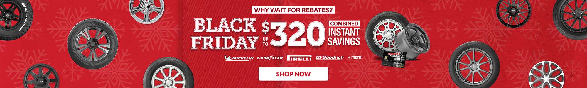 Why wait for rebates? Black Friday Deals Going On Now: Up to $320 combined instant savings on select tires and wheels ... shop now