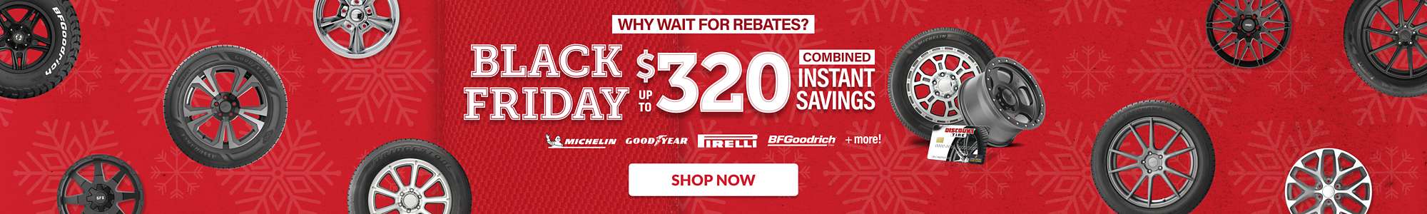 Why wait for rebates? Black Friday Deals Going On Now: Up to $320 combined instant savings on select tires and wheels ... shop now