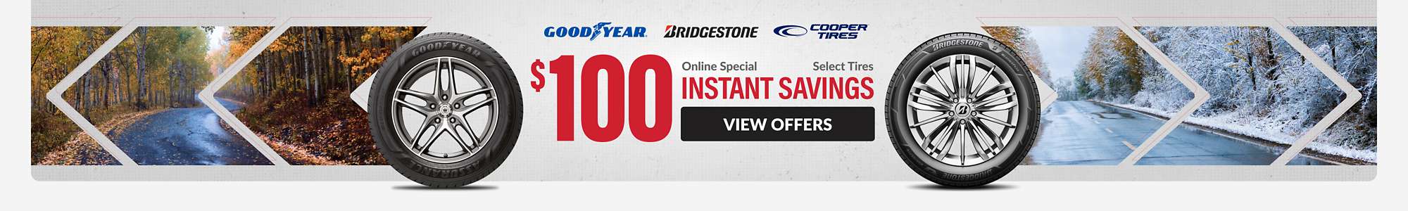 Instant Savings: $100 instant savings on select Goodyear, Bridgestone and Cooper tires ... view offers