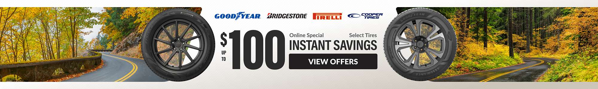 Instant Savings: Up to $100 instant savings on select Pirelli, Bridgestone, Goodyear, and Cooper tires ... view offers