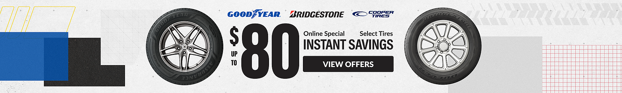Online Special: up to $80 instant savings on select Goodyear, Bridgestone and Cooper tires ... view offers
