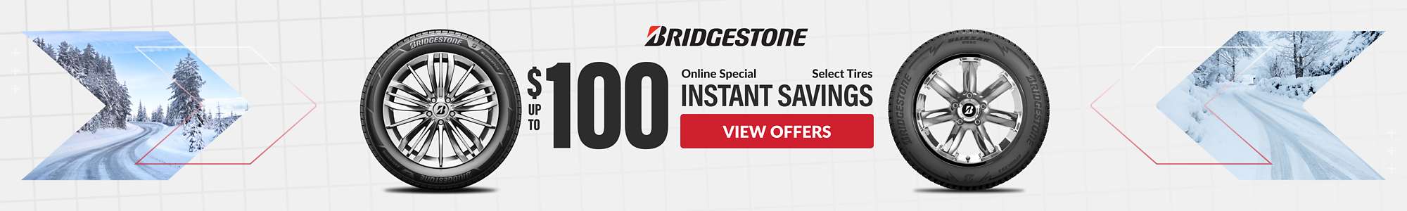 Instant Savings: Up to $100 instant savings on Bridgestone WeatherPeak and Blizzak tires ... view offers