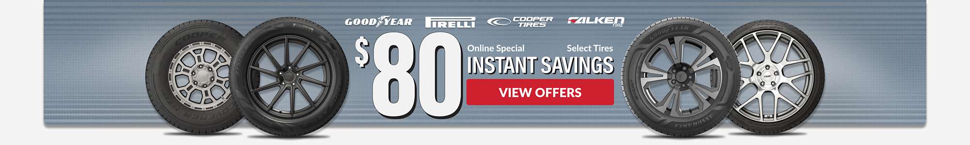 Instant Savings: $80 instant savings on select Pirelli, Goodyear, Cooper, and Falken tires ... view offers