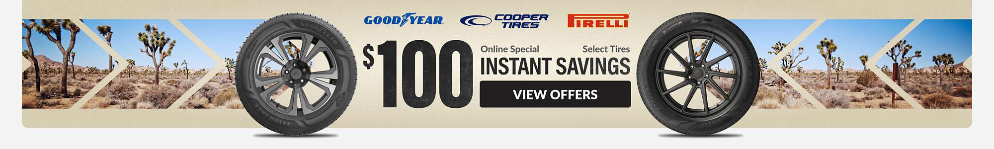 Instant Savings: $100 instant savings on select Pirelli, Goodyear, and Cooper tires ... view offers