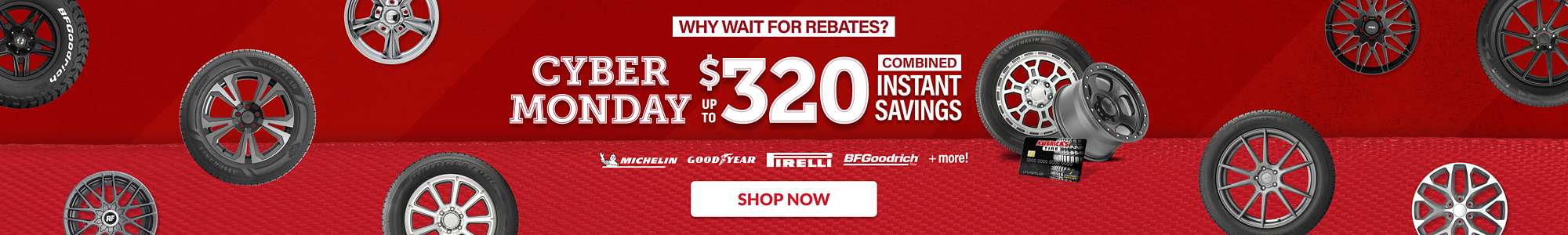 Why wait for rebates? Cyber Monday Deals Going On Now: Up to $320 combined instant savings on select tires and wheels ... shop now