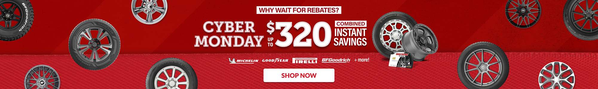 Why wait for rebates? Cyber Monday Deals Going On Now: Up to $320 combined instant savings on select tires and wheels ... shop now