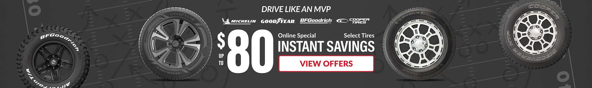 Instant Savings:Up to $80 in savings on select Michelin, Goodyear, BFGoodrich, and Cooper tires ... view offers