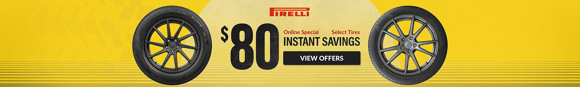 Instant Savings: $80 instant savings on select Pirelli tires ... view offers