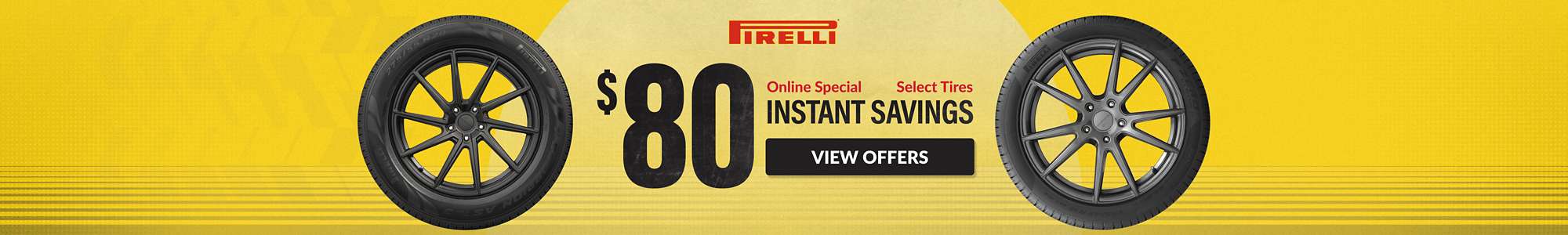 Instant Savings: $80 instant savings on select Pirelli tires ... view offers